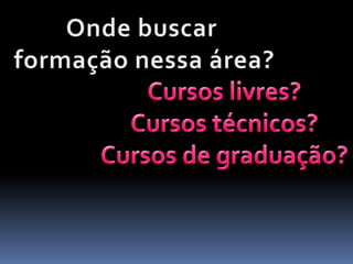 Onde você atua? Em que área?O que você faz na prática?O que pode fazer se quiser?Qual a média salarial nessas áreas?