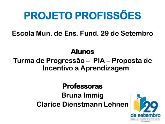 PROJETO PROFISSÕESEscola Mun. de Ens. Fund. 29 de Setembro                AlunosTurma de Progressão – PIA – Proposta de   ...