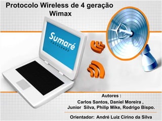 Protocolo Wireless de 4 geração
Wimax
Orientador: André Luiz Cirino da Silva
Autores :
Carlos Santos, Daniel Moreira ,
Junior Silva, Philip Mike, Rodrigo Bispo.
 