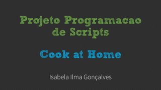 Projeto Programacao
de Scripts
Cook at Home
 