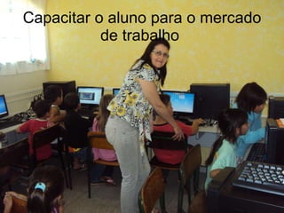 Capacitar o aluno para o mercado de trabalho  