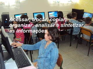Acessar, trocar, copiar, organizar, analisar e sintetizar as informações 