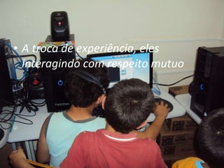 A troca de experiência, eles interagindo com respeito mutuo  