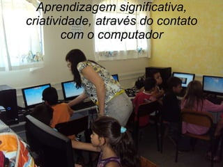Aprendizagem significativa, criatividade, através do contato com o computador 