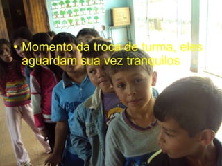 Momento da troca de turma, eles aguardam sua vez tranquilos 