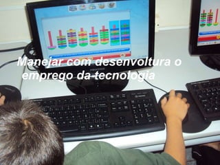 Manejar com desenvoltura o emprego da tecnologia 