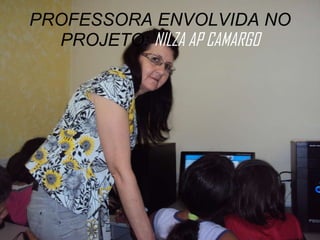 PROFESSORA ENVOLVIDA NO PROJETO:  NILZA AP CAMARGO 