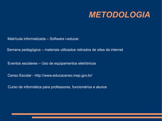 JUSTIFICATIVA Nossa  sociedade  informatizou-se  velozmente.  Não fazemos mais nada sem passar pelos tais terminais de computador, extratos, saldos, previdência, cartões de créditos, dinheiro de plástico, cada dia mais presente na nossa vida. Matrícula on line, sim...tudo esta informatizado. Consequentimente, nada mais justo e esperado que ter uma escola informatizada, onde não somento os alunos mais toda a comunidade escolar possa trocar experiências e informaçoes entre si.  