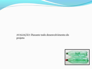 AVALIAÇÃO: Durante todo desenvolvimento do
projeto
 