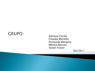 GRUPO:Adriana CorrêaClaudia MeirelesFernanda MarquezMônica BassanVaneli Frizon                               Set/2011