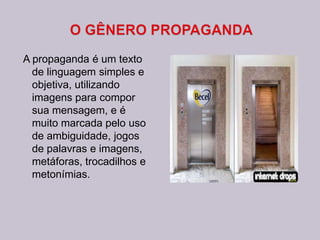 A propaganda é um texto
de linguagem simples e
objetiva, utilizando
imagens para compor
sua mensagem, e é
muito marcada pelo uso
de ambiguidade, jogos
de palavras e imagens,
metáforas, trocadilhos e
metonímias.
 