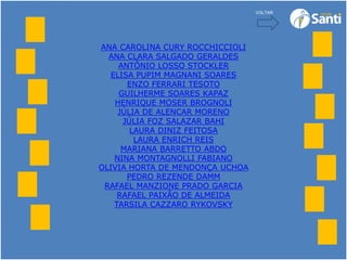 ANA CAROLINA CURY ROCCHICCIOLI
ANA CLARA SALGADO GERALDES
ANTÔNIO LOSSO STOCKLER
ELISA PUPIM MAGNANI SOARES
ENZO FERRARI TESOTO
GUILHERME SOARES KAPAZ
HENRIQUE MOSER BROGNOLI
JÚLIA DE ALENCAR MORENO
JÚLIA FOZ SALAZAR BAHI
LAURA DINIZ FEITOSA
LAURA ENRICH REIS
MARIANA BARRETTO ABDO
NINA MONTAGNOLLI FABIANO
OLIVIA HORTA DE MENDONÇA UCHOA
PEDRO REZENDE DAMM
RAFAEL MANZIONE PRADO GARCIA
RAFAEL PAIXÃO DE ALMEIDA
TARSILA CAZZARO RYKOVSKY
VOLTAR
 