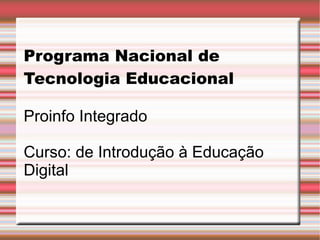 Programa Nacional de Tecnologia Educacional Proinfo Integrado Curso: de Introdução à Educação Digital 