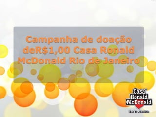 Campanha de doação
deR$1,00 Casa Ronald
McDonald Rio de Janeiro

 