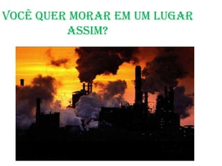 VOCÊ QuER MORAR EM UM LUGAR                                  ASSIM?