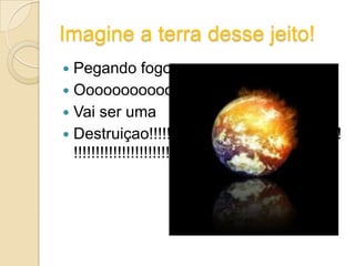 O AQUECIMENTO GLOBAL CAUSA:Derretimento de geleirasMortes deMuitosAnimaisImagine VocêsEm cima De umPedaço de geleira