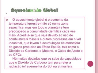 .AS PRINCIPAIS  CAUSAS DO AQUECIMENTOGLOBALSÃO:EFEITO ESTUFAA FALTA DE CUIDADO COM O MEIO AMBIENTE          CAMADA DE OZÔNIO          DESMATAMENTO          POLUIÇÃO ATMOSFÉRICA          CARBONO(CO  2)          QUEIMA DE COMBUSTIVEIS FÓSSEIS NAS FÁBRICAS E AUTOMÓVEIS