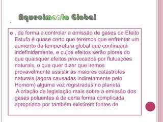 .anteriores a 1860, desde quando se tem feito o registro das temperaturas em várias áreas de globo, as medidas puderam ser feitas a partir dos anéis de árvores, de sedimentos em lagos e nos gelos, o aumento de 2 a 6 ºC que se prevê para os próximos 100 anos seria maior do que qualquer aumento de temperatura alguma vez registrado desde o aparecimento da civilização humana na Terra. Desta forma torna-se assim quase certo que o aumento da temperatura que estamos enfrentando é causado pelo Homem e não se trata de um fenômeno natural. No caso de não se tomarem medidas drásticas,