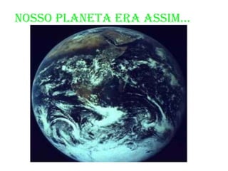 NOSSO PLANETA ERA ASSIM...