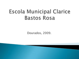 Escola Municipal Clarice Bastos Rosa Dourados, 2009. 