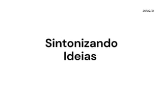 Sintonizando
Ideias
26/02/21
 