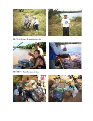 FOTO 03-Soltura de alevinos juvenis

FOTOS 04 - Recolhimento de lixo

 