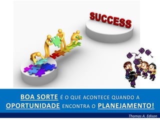 BOA SORTE É O QUE ACONTECE QUANDO A
OPORTUNIDADE ENCONTRA O PLANEJAMENTO!
Thomas A. Edison

 
