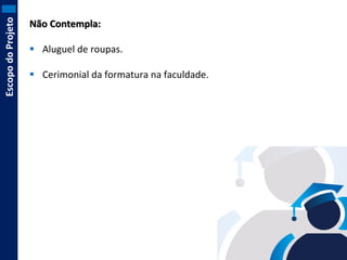 Escopo do Projeto

Não Contempla:
 Aluguel de roupas.
 Cerimonial da formatura na faculdade.

 
