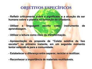 OBJETIVOS ESPECÍFICOS Refletir criticamente sobre o significado e a atuação do ser humano sobre o planeta na formação da cidadania.