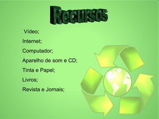 Vídeo;
Internet;
Computador;
Aparelho de som e CD;
Tinta e Papel;
Livros;
Revista e Jornais;
 