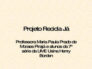 Projeto Recicla Já Professora Maria Paula Prado de Moraes Pirajá e alunos da 7ª série da UME Usina Henry Borden 