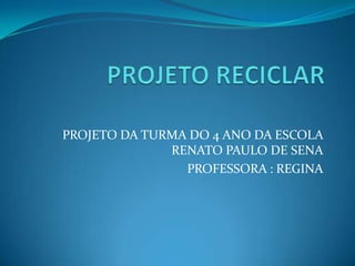 PROJETO DA TURMA DO 4 ANO DA ESCOLA
              RENATO PAULO DE SENA
                PROFESSORA : REGINA
 