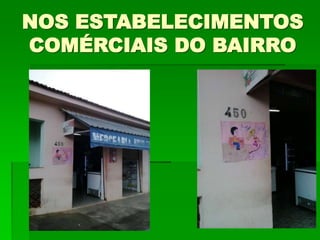 NOS ESTABELECIMENTOS
COMÉRCIAIS DO BAIRRO
 