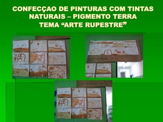 CONFECÇAO DE PINTURAS COM TINTAS
NATURAIS – PIGMENTO TERRA
TEMA “ARTE RUPESTRE”
 