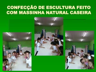 CONFECÇÃO DE ESCULTURA FEITO
COM MASSINHA NATURAL CASEIRA
 