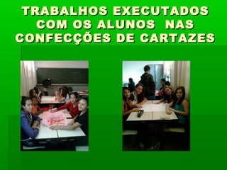 TRABALHOS EXECUTADOSTRABALHOS EXECUTADOS
COM OS ALUNOS NASCOM OS ALUNOS NAS
CONFECÇÕES DE CARTAZESCONFECÇÕES DE CARTAZES
 