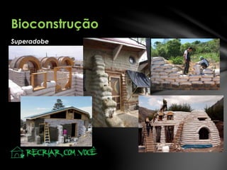 Superadobe
Bioconstrução
 