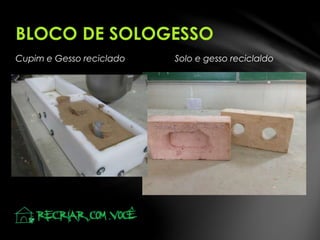 Cupim e Gesso reciclado Solo e gesso reciclaldo
BLOCO DE SOLOGESSO
 