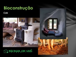Cob
Bioconstrução
 