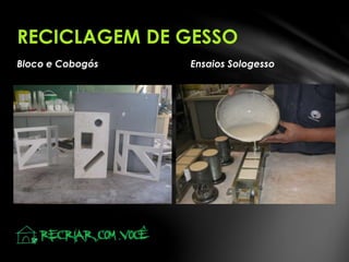 Bloco e Cobogós Ensaios Sologesso
RECICLAGEM DE GESSO
 