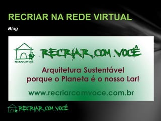 Blog
RECRIAR NA REDE VIRTUAL
 