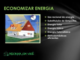 ECONOMIZAR ENERGIA
 Uso racional de energia
 Substituição de lâmpadas
 Energia Solar
 Energia Eólica
 Energia Fotovoltaica
 Eletrodomésticos
eficientes

 