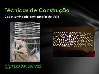 Técnicas de Construção
Cob e Iluminação com garrafas de vidro

 