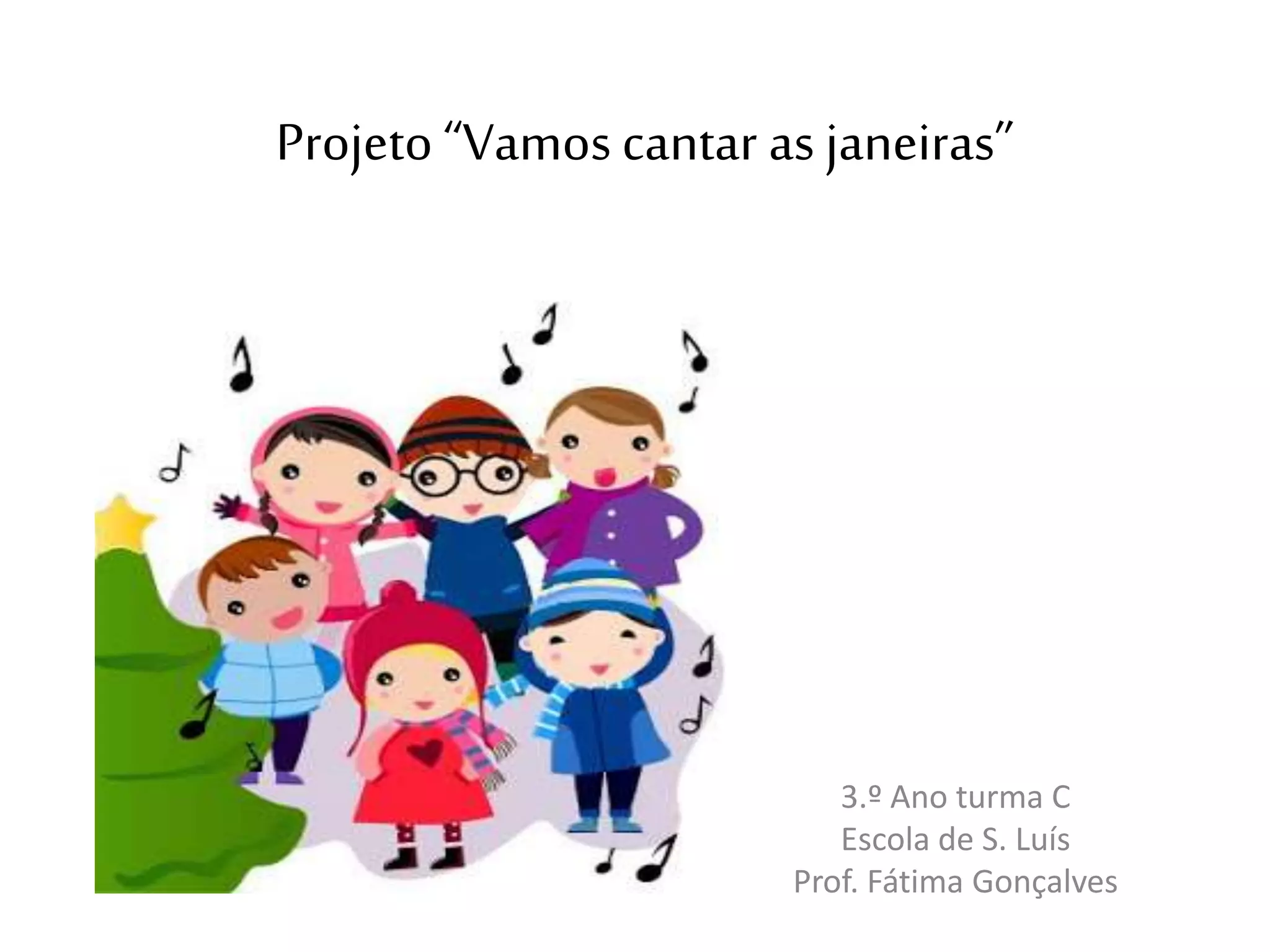 Projeto “Vamos cantar as janeiras”
3.º Ano turma C
Escola de S. Luís
Prof. Fátima Gonçalves