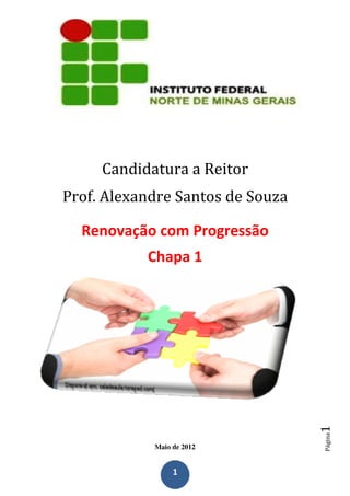 Candidatura a Reitor
Prof. Alexandre Santos de Souza

  Renovação com Progressão
           Chapa 1



                                  1
                                  Página




            Maio de 2012


                 1
 