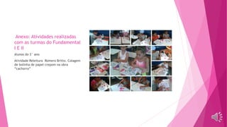 Anexo: Atividades realizadas
com as turmas do Fundamental
I E II
Alunos do 3° ano
Atividade Releitura Romero Britto. Colagem
de bolinha de papel crepom na obra
“cachorro”
 
