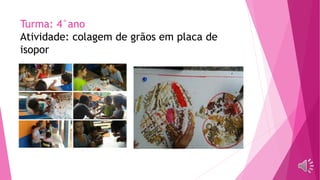 Turma: 4°ano
Atividade: colagem de grãos em placa de
isopor
 