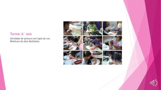 Turma: 6° ano
Atividade de pintura com lapís de cor,
Releitura da obra Borboleta
 