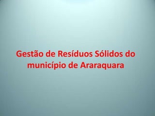 Gestão de Resíduos Sólidos do
município de Araraquara
 