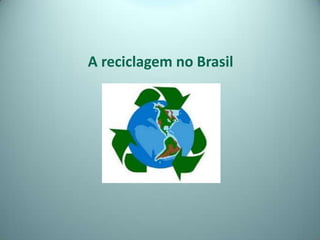 A reciclagem no Brasil
 